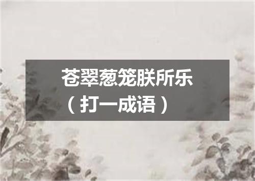 苍翠葱笼朕所乐（打一成语）