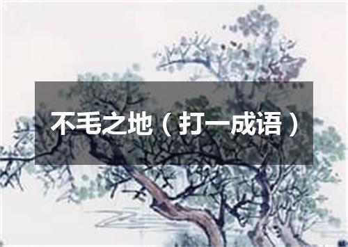 不毛之地（打一成语）
