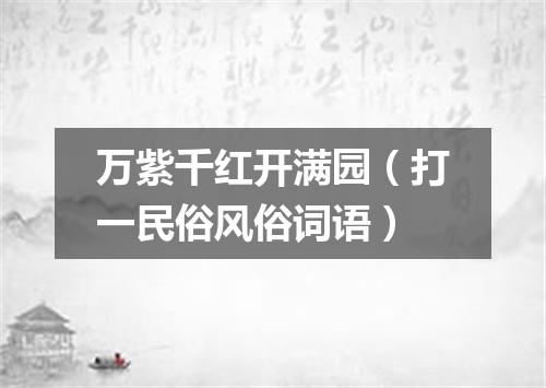 万紫千红开满园（打一民俗风俗词语）