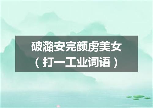 破潞安完颜虏美女（打一工业词语）