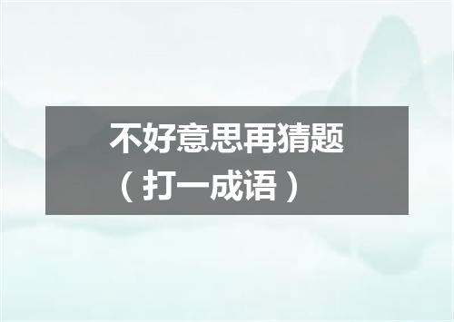 不好意思再猜题（打一成语）