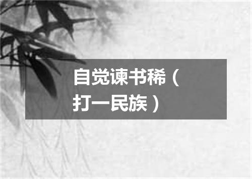 自觉谏书稀（打一民族）