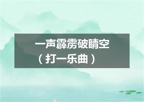 一声霹雳破睛空（打一乐曲）
