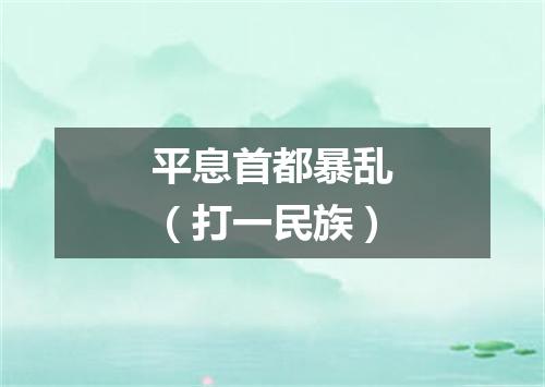 平息首都暴乱（打一民族）