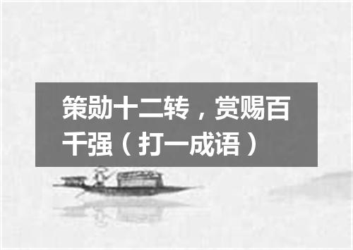 策勋十二转，赏赐百千强（打一成语）
