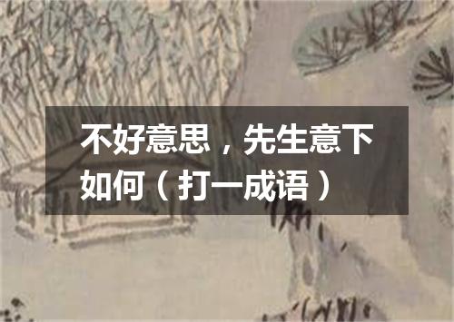 不好意思，先生意下如何（打一成语）