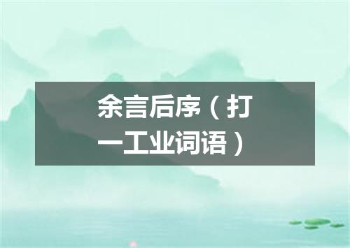 余言后序（打一工业词语）