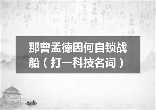 那曹孟德因何自锁战船（打一科技名词）