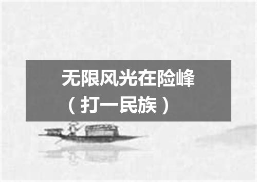 无限风光在险峰（打一民族）