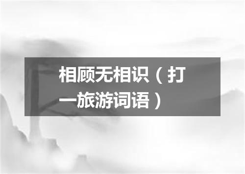 相顾无相识（打一旅游词语）
