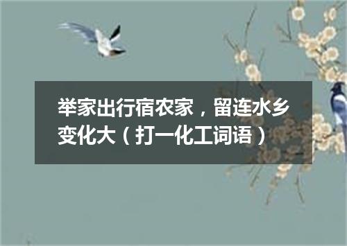 举家出行宿农家，留连水乡变化大（打一化工词语）