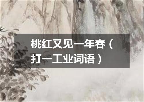 桃红又见一年春（打一工业词语）