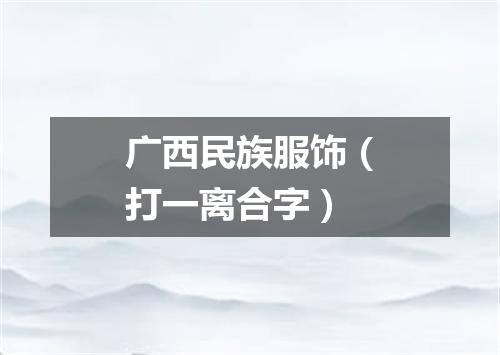 广西民族服饰（打一离合字）