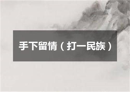 手下留情（打一民族）