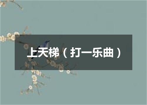 上天梯（打一乐曲）