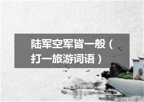 陆军空军皆一般（打一旅游词语）