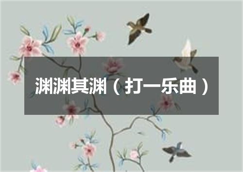 渊渊其渊（打一乐曲）