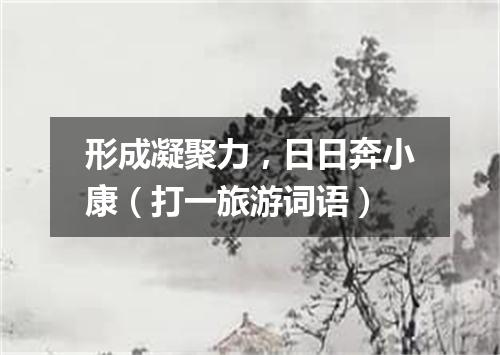 形成凝聚力，日日奔小康（打一旅游词语）