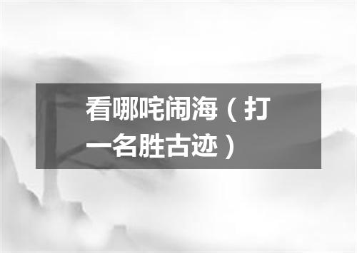 看哪咤闹海（打一名胜古迹）