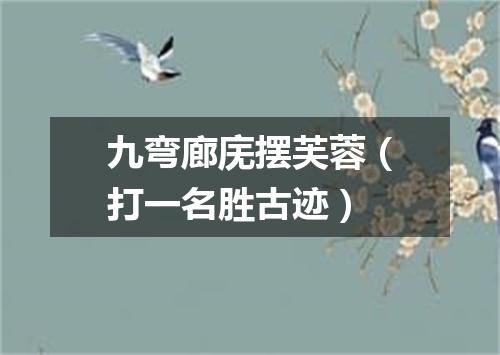 九弯廊庑摆芙蓉（打一名胜古迹）
