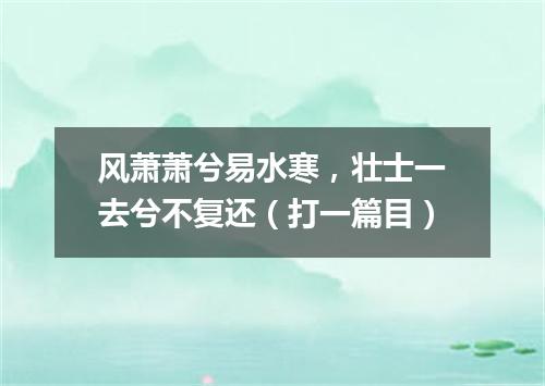 风萧萧兮易水寒，壮士一去兮不复还（打一篇目）