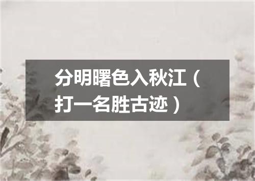 分明曙色入秋江（打一名胜古迹）