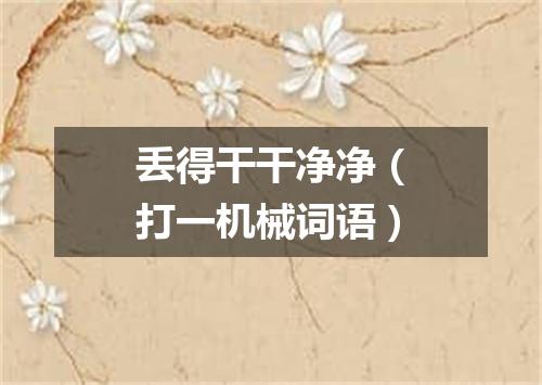 丢得干干净净（打一机械词语）