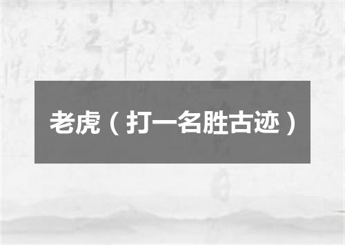 老虎（打一名胜古迹）