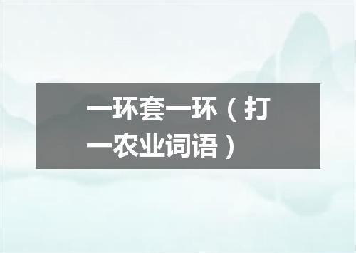 一环套一环（打一农业词语）