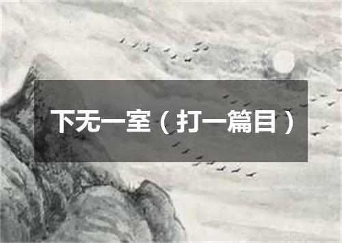 下无一室（打一篇目）