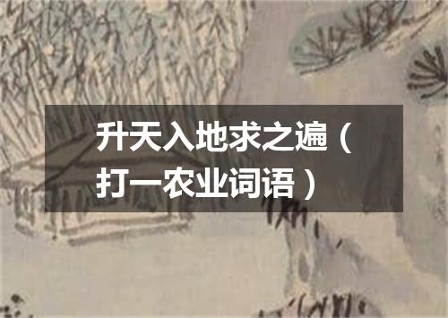 升天入地求之遍（打一农业词语）