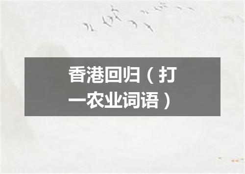 香港回归（打一农业词语）