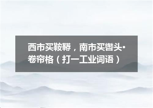 西市买鞍鞯，南市买辔头·卷帘格（打一工业词语）