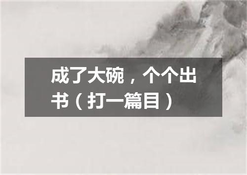 成了大碗，个个出书（打一篇目）