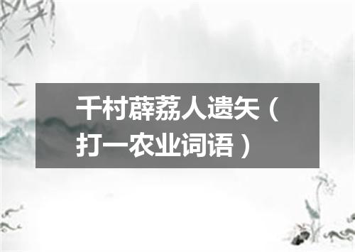 千村薜荔人遗矢（打一农业词语）