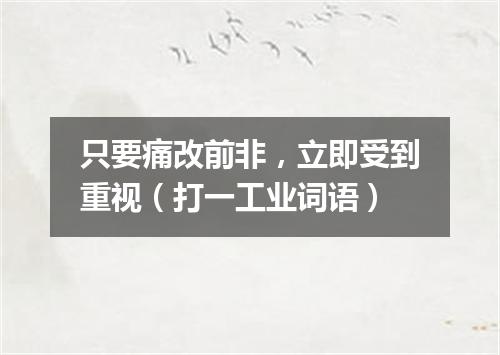 只要痛改前非，立即受到重视（打一工业词语）