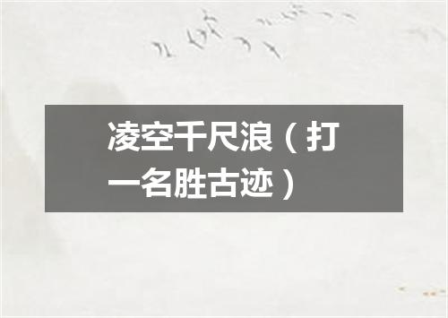 凌空千尺浪（打一名胜古迹）