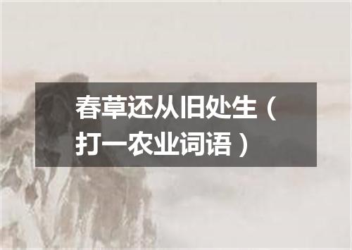 春草还从旧处生（打一农业词语）