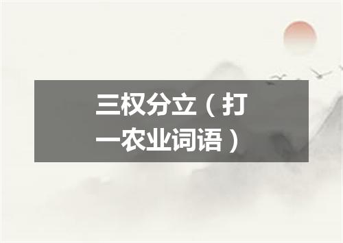 三权分立（打一农业词语）
