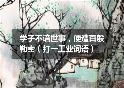 学子不谙世事，便遭百般勒索（打一工业词语）