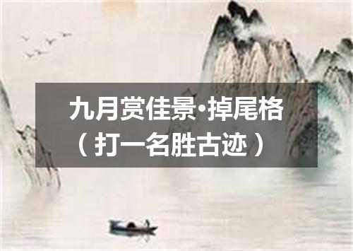 九月赏佳景·掉尾格（打一名胜古迹）