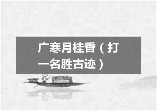 广寒月桂香（打一名胜古迹）