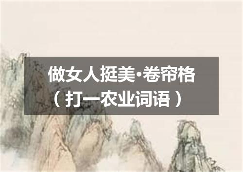 做女人挺美·卷帘格（打一农业词语）