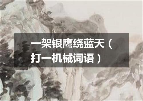 一架银鹰绕蓝天（打一机械词语）