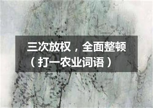 三次放权，全面整顿（打一农业词语）