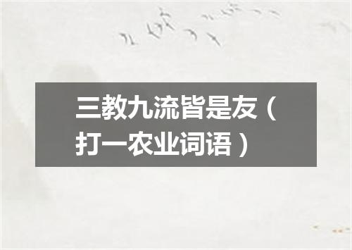 三教九流皆是友（打一农业词语）