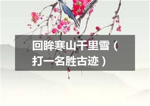 回眸寒山千里雪（打一名胜古迹）