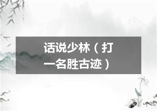 话说少林（打一名胜古迹）