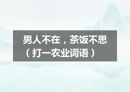 男人不在，茶饭不思（打一农业词语）