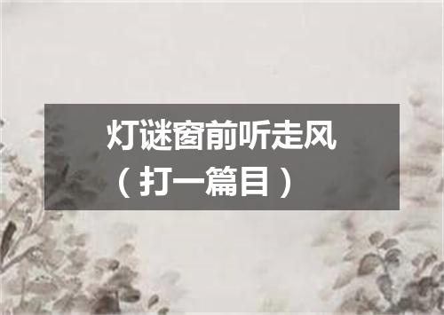 灯谜窗前听走风（打一篇目）